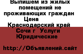 Выпишем из жилых помещений не проживающих граждан. › Цена ­ 1 000 - Краснодарский край, Сочи г. Услуги » Юридические   